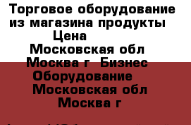 Торговое оборудование из магазина продукты. › Цена ­ 5 000 - Московская обл., Москва г. Бизнес » Оборудование   . Московская обл.,Москва г.